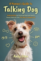 A Human's Guide to Talking Dog: Understanding the Dog in the Room and How to Reward, Mark and Time Your Way to a Happier Pet B0HJ484NTC Book Cover