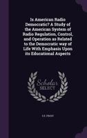 Is American Radio Democratic? a Study of the American System of Radio Regulation, Control, and Operation as Related to the Democratic Way of Life with Emphasis Upon Its Educational Aspects 1356029817 Book Cover