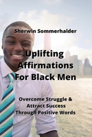 Uplifting Affirmations For Black Men: Overcome Struggle & Attract Success Through Positive Words B0CLPGDRBM Book Cover