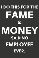 I Do This For The Fame & Money Said No Employee Ever: Gifts For Employees Blank Lined Notebooks, Journals, Planners and Diaries to Write In | Employees Gift Ideas 1670219496 Book Cover