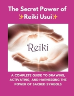 The Secret Power of Reiki Usui: A complete guide to drawing activating, and harnessing the power of sacred symbols. B0DWFS5N1V Book Cover