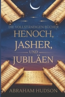 Die Vollständigen Bücher Henoch, Jasher und Jubiläen: Mit historischem Kontext, theologischen Überlegungen und ausführlichen Kommentaren zu den drei antiken Texten (German Edition) B0F2Z4QLDP Book Cover