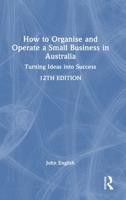 How to Organise and Operate a Small Business in Australia: Turning Ideas into Success 1032676604 Book Cover