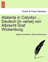 Atalanta in Calydon ... Deutsch [in verse] von Albrecht Graf Wickenburg. 1241061777 Book Cover