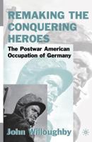 Remaking the Conquering Heroes: The Social and Geopolitical Impact of the Post-War American Occupation of Germany 1349386251 Book Cover