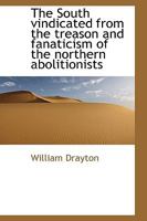 The South Vindicated From the Treason and Fanaticism of the Northern Abolitionists 1016784112 Book Cover