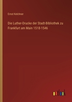 Die Luther-Drucke der Stadt-Bibliothek zu Frankfurt am Main 1518-1546 3368646648 Book Cover