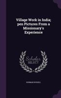 Village Work in India; Pen Pictures from a Missionary's Experience 1355260248 Book Cover