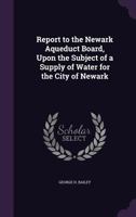 Report to the Newark Aqueduct Board, Upon the Subject of a Supply of Water for the City of Newark 1377548597 Book Cover