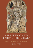 Printed Icon: Forli's Madonna of the Fire in Early Modern Italy 1107098513 Book Cover
