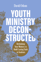 Youth Ministry Deconstructed: Rethinking Your Ministry to Build Lasting Faith in Students B0F7F8V7MX Book Cover