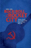 Rock and Roll in the Rocket City: The West, Identity, and Ideology in Soviet Dniepropetrovsk, 1960–1985 0801895502 Book Cover