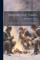 Troublous Times: Or, Leaves From the Note-Book of the Rev. Mr. John Hicks 1022543520 Book Cover