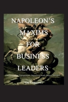 Napoleon's Maxims for Business Leaders: Entrepreneurs, Chief Executives, Department Heads, Project Managers B0HDJDMV2F Book Cover