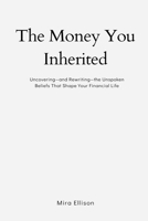 The Money You Inherited: Uncovering and Rewriting the Unspoken Beliefs That Shape Your Financial Life 937177939X Book Cover