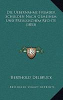 Die Uebernahme Fremder Schulden Nach Gemeinem Und Preussischem Rechte (1853) 1168054745 Book Cover