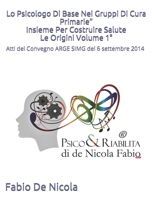 Lo Psicologo Di Base Nei Gruppi Di Cura Primarie: Insieme Per Costruire Salute. Volume unico: Atti convegno psicologo di base, la Psicodiagnosi e il protocollo di ricerca , la Cura B08T43T92Z Book Cover