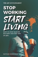 STOP WORKING START LIVING: How to stop making bullsh!t excuses and do you 1916329217 Book Cover
