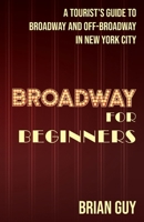 Broadway for Beginners: A Tourist's Guide to Broadway and Off-Broadway in New York City B0GCJRC3L7 Book Cover