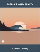 Acadia'S Wild Beauty: A Coastal Journey B0FPBRQQW6 Book Cover