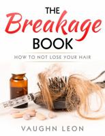 The Breakage Book: How to Not Lose Your Hair 0999252402 Book Cover