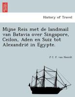 Mijne Reis met de landmail van Batavia over Singapore, Ceilon, Aden en Suiz tot Alexandrië in Egypte. 1241744882 Book Cover