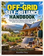 The Off-Grid Self-Reliance Handbook: A Visual DIY Guide for Beginners to Build Budget-Friendly Power, Water, Food, and Shelter Systems with 72-Hour, ... Plans B0HN1WDDPP Book Cover