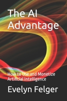 The AI Advantage: How to Use and Monetize Artificial Intelligence B0C1JJZBWM Book Cover