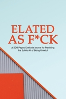 Elated as F*ck: A 200 Pages Gratitude Journal for Practicing the Subtle Art of Being Grateful 1690426306 Book Cover