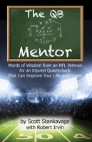 The QB Mentor: Words of Wisdom from an NFL Veteran for an Injured Quarterback That Can Improve Your Life and Career 1942557108 Book Cover