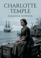 Charlotte Temple: by Susanna Haswell Rowson B0GSYHDPPH Book Cover