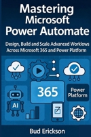 Mastering Microsoft Power Automate: Design, Build, and Scale Advanced Workflows Across Microsoft 365 and Power Platform B0GF294M9Q Book Cover