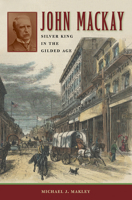 John Mackay: Silver King in the Gilded Age (Wilber S. Shepperson Series in Nevada History) 0874177707 Book Cover