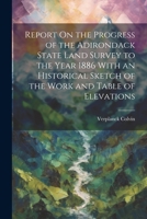 Report On the Progress of the Adirondack State Land Survey to the Year 1886 With an Historical Sketch of the Work and Table of Elevations 1021250244 Book Cover