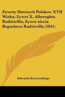 Zywoty Slawnych Polakow XVII Wieku; Zywot X, Albereghta Radziwilla; Zywot xiecia Boguslawa Radziwilla 1160765642 Book Cover