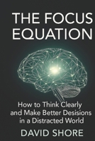 The Focus Equation: How to Think Clearly and Make Better Decisions in a Distracted World B0FYY4FC95 Book Cover