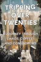 Tripping Over Twenties: A Journey Through Chaos, Coffee, and Conundrums: Adulting Unfiltered: Navigating Self-Discovery, Personal Growth, and B0CV836148 Book Cover