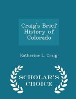 Craig's Brief History of Colorado - Scholar's Choice Edition 1294935275 Book Cover