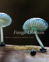 Funga Obscura: Photo Journeys Among Fungi 0226843726 Book Cover