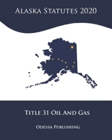 Alaska Statutes 2020 Title 31 Oil And Gas B08JF5M45P Book Cover