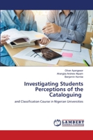 Investigating Students Perceptions of the Cataloguing: and Classification Course in Nigerian Universities 6207641477 Book Cover