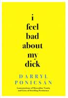 I Feel Bad about My Dick: Lamentations of Masculine Vanity and Lists of Startling Pertinence 0912887923 Book Cover