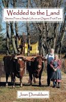 Wedded to the Land: Stories from a Simple Life on an Organic Fruit Farm 1449785506 Book Cover