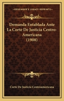 Demanda Entablada Ante La Corte De Justicia Centro-Americana (1908) 1160065497 Book Cover