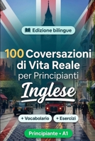 L'inglese per Principianti A1: 100 Conversazioni di Vita Reale: Impara l'inglese con 100 dialoghi bilingue, saluti, viaggio, spesa, lavoro, traduzione, vocabolario ed esercizi (Italian Edition) B0HBMTGB8Q Book Cover