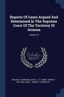 Reports Of Cases Argued And Determined In The Supreme Court Of The Territory Of Arizona, Volume 10... 1377222977 Book Cover