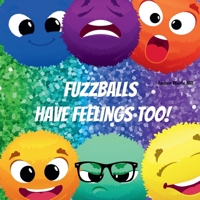 Fuzzballs Have Feelings Too!: Learning Emotions and Feelings in a Fun Way, Kids Book About Emotions 1088055753 Book Cover