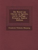 Die Kunst AAS Clavier Zu Spielen, Vierte Auflage - Primary Source Edition 1016912234 Book Cover