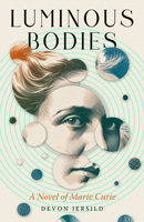 Luminous Bodies: A Novel of Marie Curie 1589882105 Book Cover
