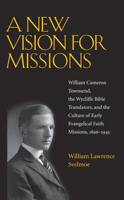 A New Vision for Missions: William Cameron Townsend, The Wycliffe Bible Translators, and the Culture of Early Evangelical Faith Missions, 1917-1945 (Religion and American Culture) 0817315934 Book Cover